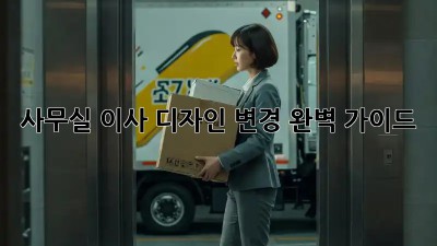 사무실 이사? 디자인 변경 완벽 가이드!
