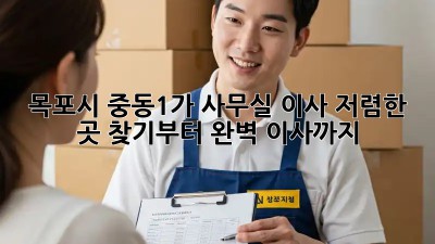 목포시 중동1가 사무실 이사, 저렴한 곳 찾기부터 완벽 이사까지! 💯