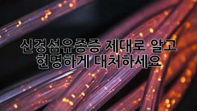 신경섬유종증, 제대로 알고 현명하게 대처하세요